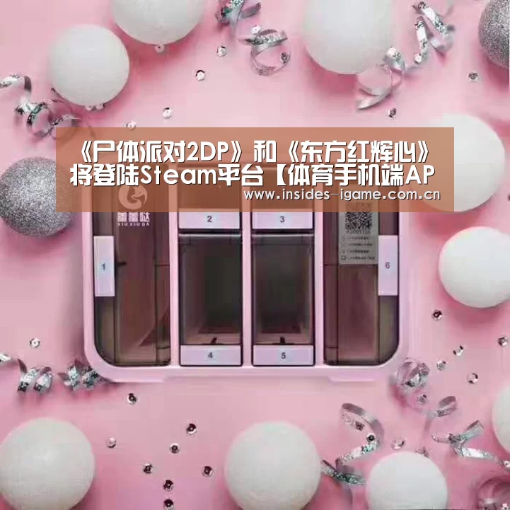 《尸体派对2DP》和《东方红辉心》将登陆Steam平台【体育手机端APP】(图1) 体育手机端APP